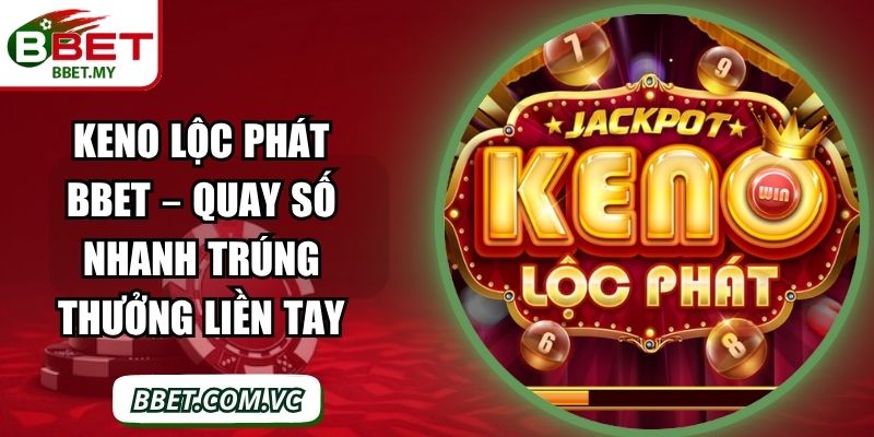 Keno Lộc Phát BBet – Quay Số Nhanh Trúng Thưởng Liền Tay 1 Sin88 Keno Lộc Phát BBet – Quay Số Nhanh Trúng Thưởng Liền Tay