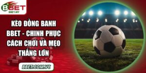 Kèo Đồng Banh BBet - Chinh Phục Cách Chơi Và Mẹo Thắng Lớn