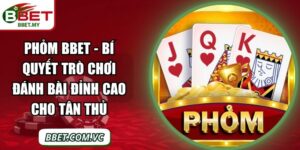 Phỏm BBet - Bí Quyết Trò Chơi Đánh Bài Đỉnh Cao Cho Tân Thủ
