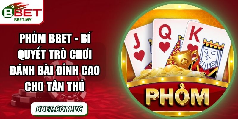Phỏm BBet - Bí Quyết Trò Chơi Đánh Bài Đỉnh Cao Cho Tân Thủ