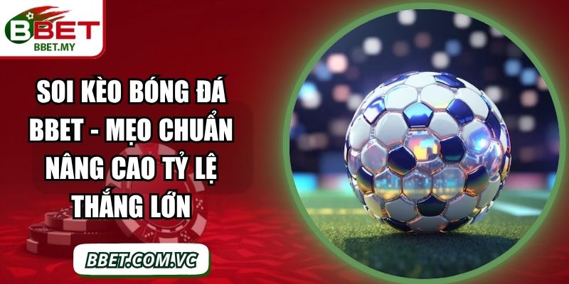Soi Kèo Bóng Đá BBet - Mẹo Chuẩn Nâng Cao Tỷ Lệ Thắng Lớn